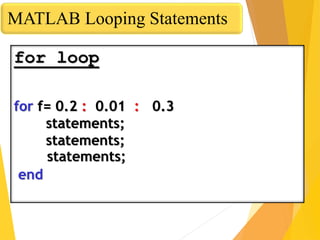 for loop
for f= 0.2 : 0.01 : 0.3
statements;
statements;
statements;
end
MATLAB Looping Statements
 