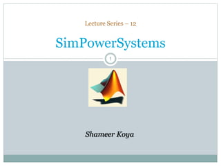11
Lecture Series – 12
SimPowerSystems
Shameer Koya
 