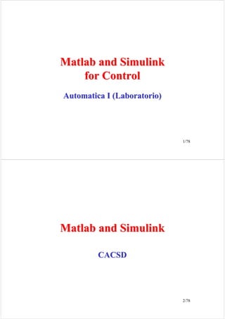 1/78
Matlab and Simulink
Matlab and Simulink
for Control
for Control
Automatica I (Laboratorio)
Automatica I (Laboratorio)
2/78
Matlab and Simulink
Matlab and Simulink
CACSD
CACSD
 