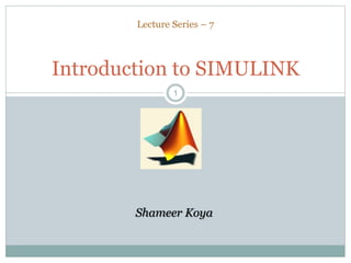 11
Lecture Series – 7
Introduction to SIMULINK
Shameer Koya
 