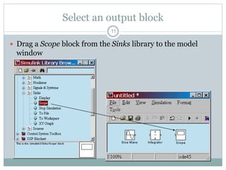 Select an output block
 Drag a Scope block from the Sinks library to the model
window
11
 