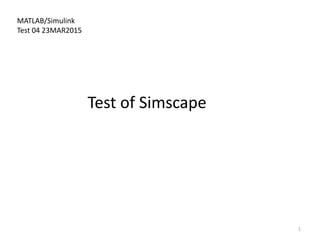 MATLAB/Simulink
Test 04 23MAR2015
1
Test of Simscape
 