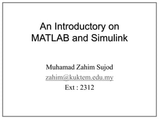 An Introductory on
MATLAB and Simulink
Muhamad Zahim Sujod
zahim@kuktem.edu.my
Ext : 2312
 