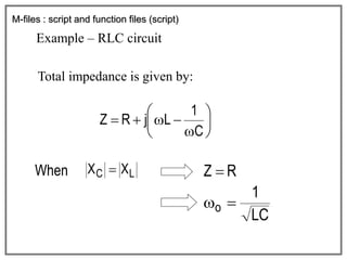 M-files : script and function files (script)
Example – RLC circuit
Total impedance is given by:
L
C X
X 
When
LC
1
o 

 