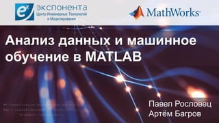 1© 2016 The MathWorks, Inc.
Анализ данных и машинное
обучение в MATLAB
Павел Рословец
Артём Багров
 