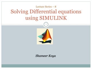 11
Lecture Series – 8
Solving Differential equations
using SIMULINK
Shameer Koya
 