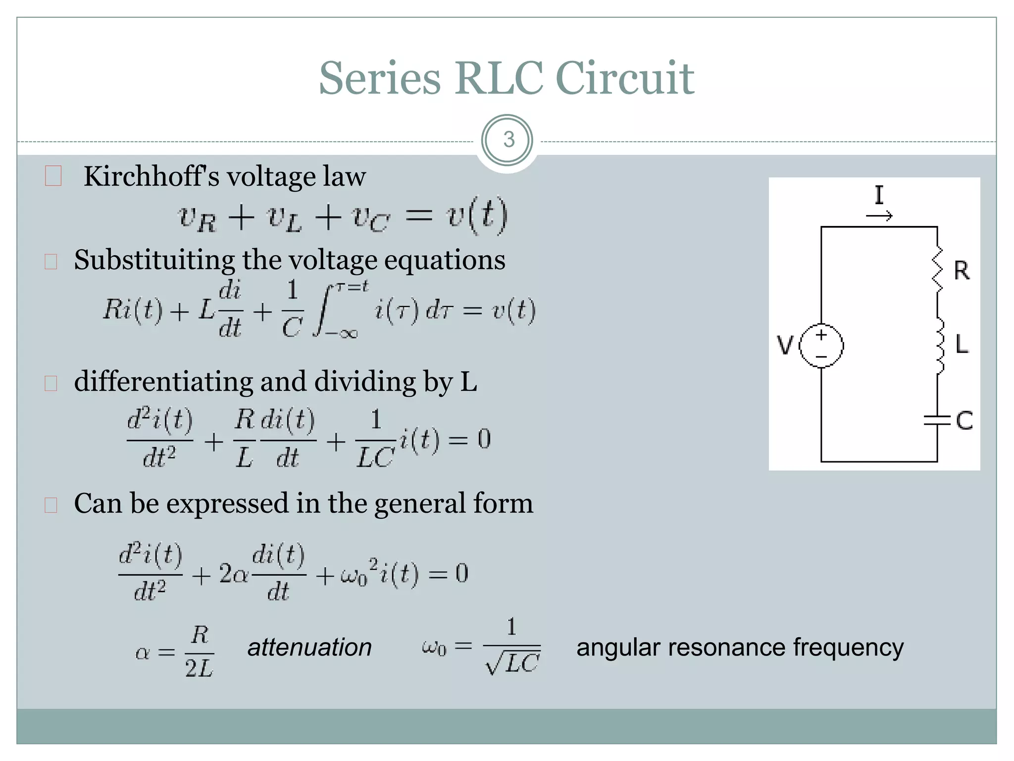 Series RLC Circuit
 Kirchhoff's voltage law
 Substituiting the voltage equations
 differentiating and dividing by L
 Can be expressed in the general form
3
attenuation angular resonance frequency
 