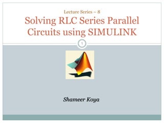 11
Lecture Series – 8
Solving RLC Series Parallel
Circuits using SIMULINK
Shameer Koya
 