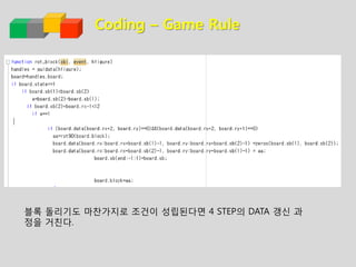 Coding – Game Rule
블록 돌리기도 마찬가지로 조건이 성립된다면 4 STEP의 DATA 갱신 과
정을 거친다.
 