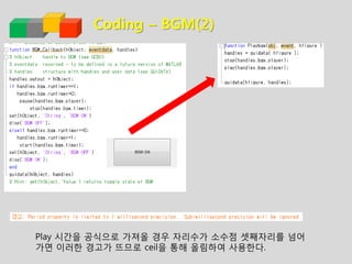 Coding – BGM(2)
Play 시간을 공식으로 가져올 경우 자리수가 소수점 셋째자리를 넘어
가면 이러한 경고가 뜨므로 ceil을 통해 올림하여 사용한다.
 