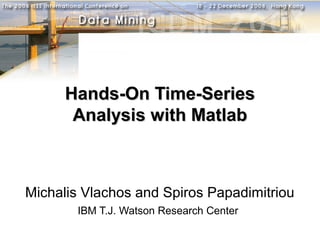 Hands-On Time-Series
       Analysis with Matlab



Michalis Vlachos and Spiros Papadimitriou
       IBM T.J. Watson Research Center
 