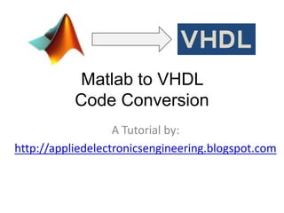 Matlab to VHDL
Code Conversion
A Tutorial by:
http://appliedelectronicsengineering.blogspot.com
VHDL
 