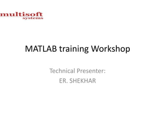 MATLAB training Workshop
Technical Presenter:
ER. SHEKHAR

 