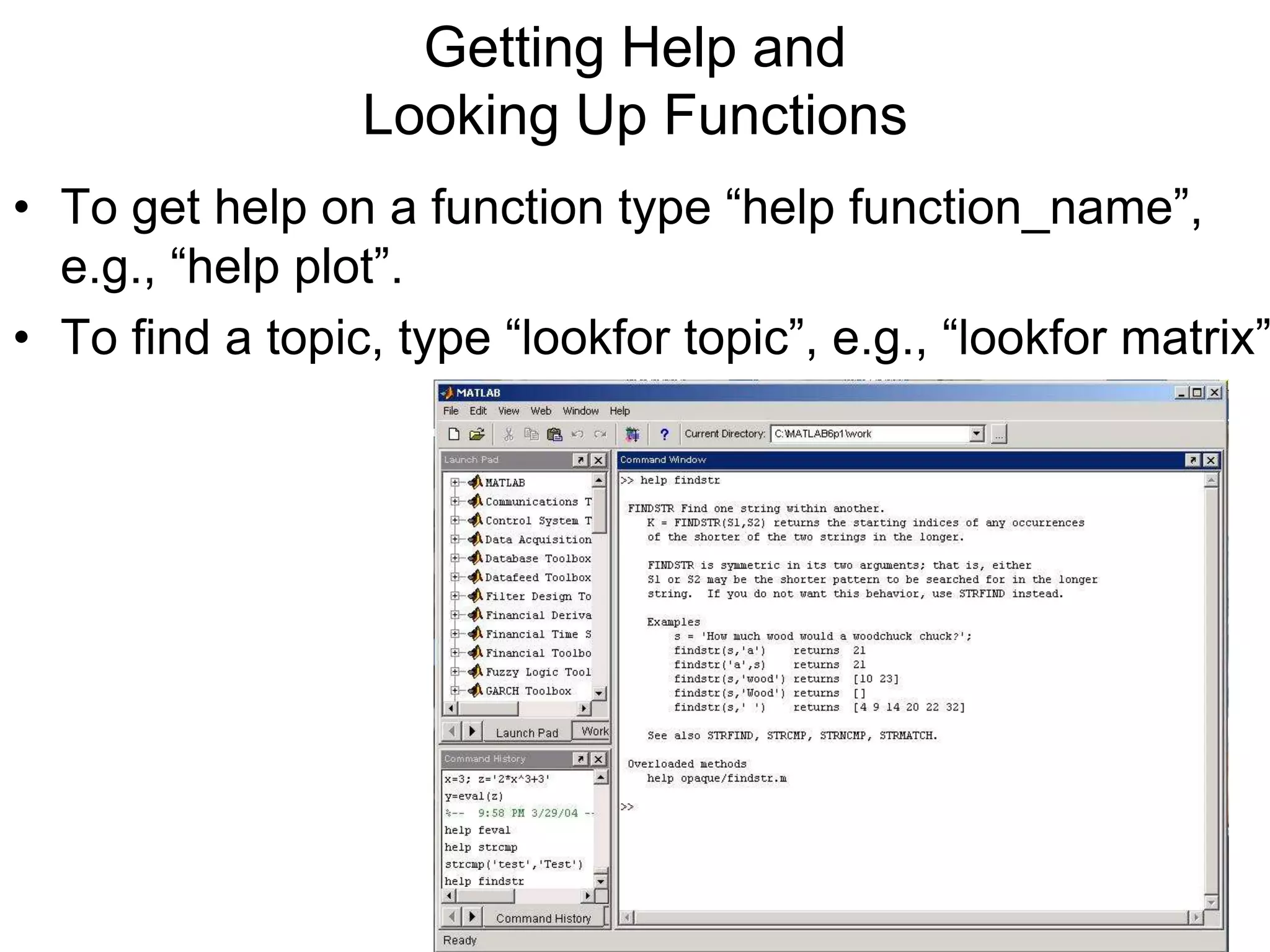 Getting Help and
Looking Up Functions
• To get help on a function type “help function_name”,
e.g., “help plot”.
• To find a topic, type “lookfor topic”, e.g., “lookfor matrix”
 