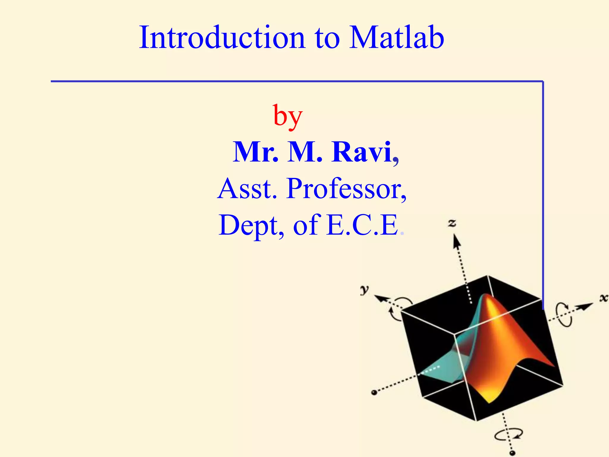 Introduction to Matlab by Mr. M. Ravi, Asst. Professor, Dept, of E.C.E. 
