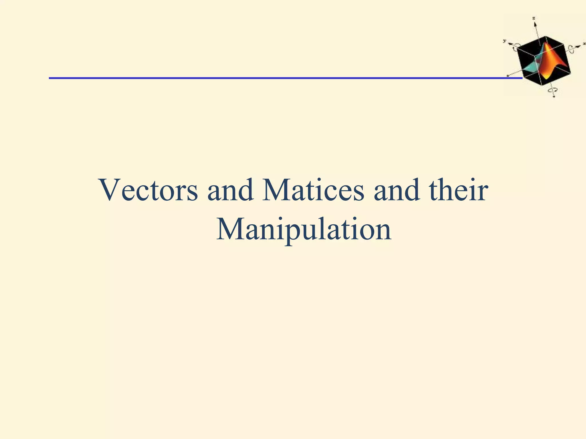 Vectors and Matices and their Manipulation 
