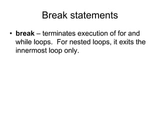 Break statements
• break – terminates execution of for and
while loops. For nested loops, it exits the
innermost loop only.
 