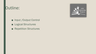 Outline:
■ Input /Output Control
■ Logical Structures
■ Repetition Structures
 