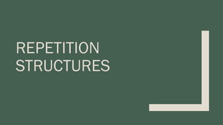 REPETITION
STRUCTURES
 