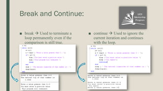 Break and Continue:
■ break  Used to terminate a
loop permanently even if the
comparison is still true.
■ continue  Used to ignore the
current iteration and continues
with the loop.
 