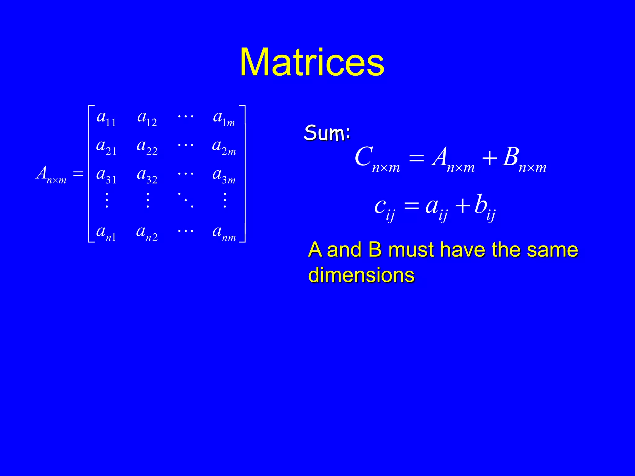 Matrices


















nm
n
n
m
m
m
m
n
a
a
a
a
a
a
a
a
a
a
a
a
A








2
1
3
32
31
2
22
21
1
12
11
m
n
m
n
m
n B
A
C 

 

Sum:
ij
ij
ij b
a
c 

A and B must have the same
dimensions
 