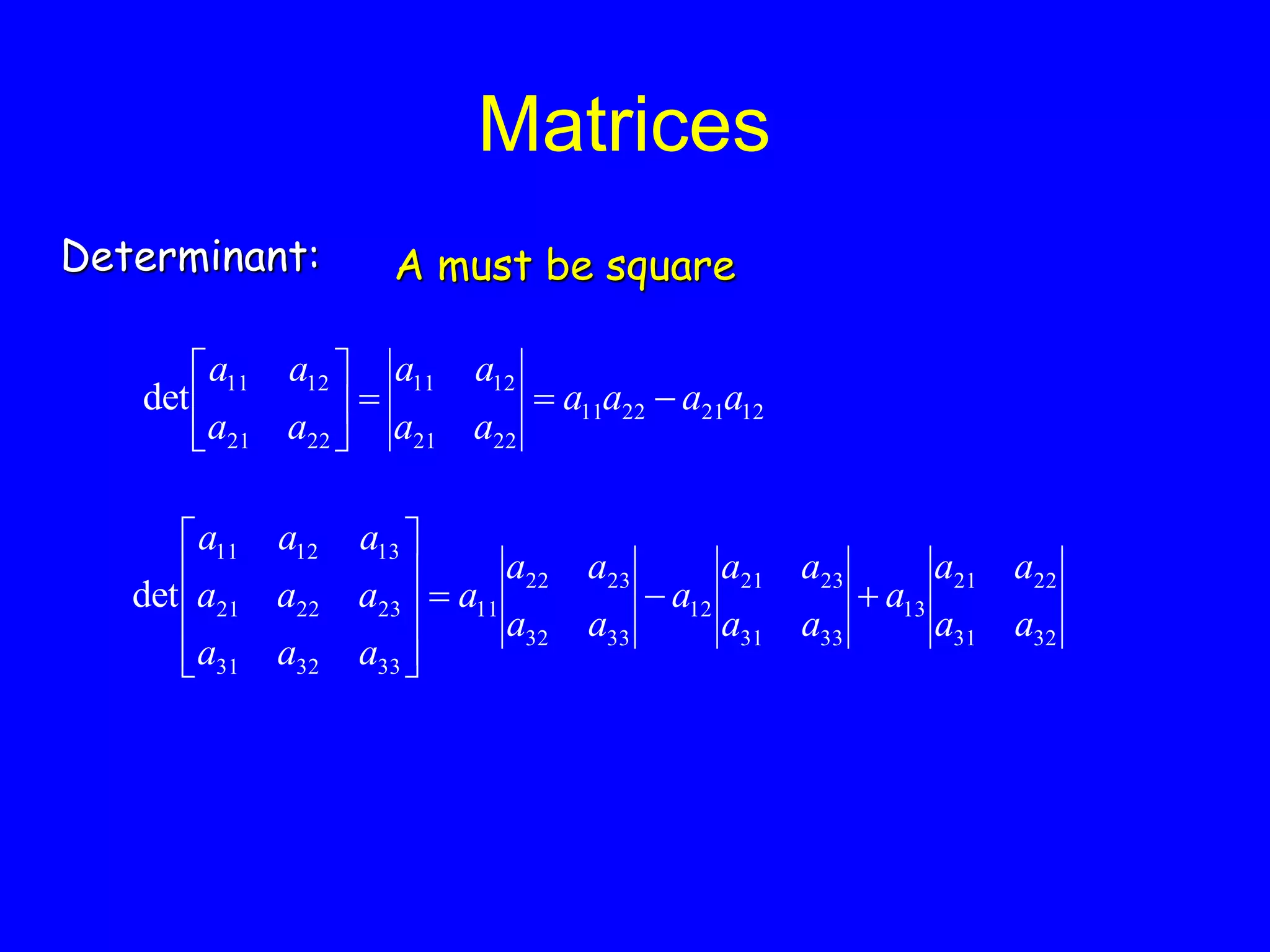 Matrices
Determinant: A must be square
32
31
22
21
13
33
31
23
21
12
33
32
23
22
11
33
32
31
23
22
21
13
12
11
det
a
a
a
a
a
a
a
a
a
a
a
a
a
a
a
a
a
a
a
a
a
a
a
a













12
21
22
11
22
21
12
11
22
21
12
11
det a
a
a
a
a
a
a
a
a
a
a
a









 