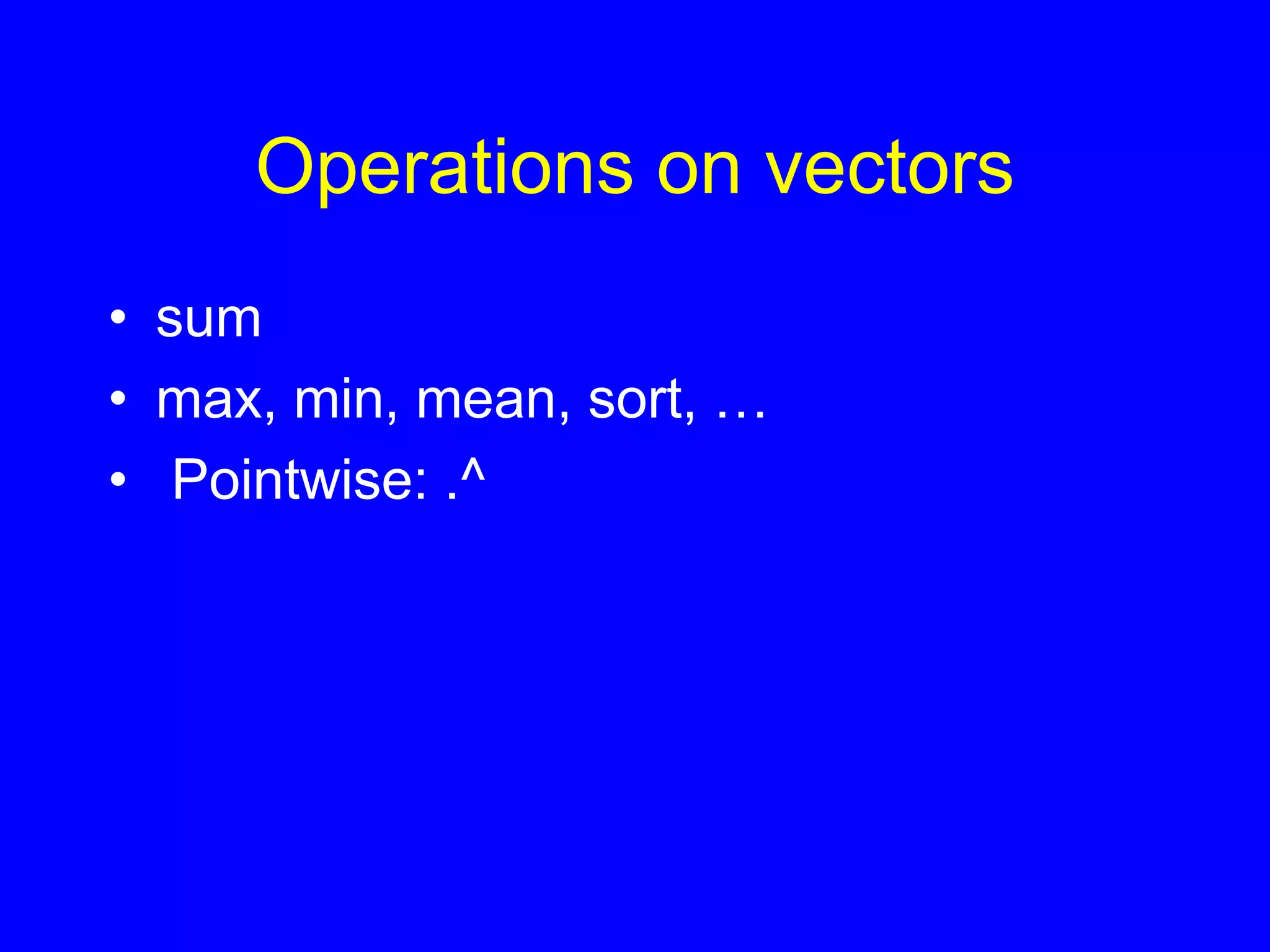 Operations on vectors
• sum
• max, min, mean, sort, …
• Pointwise: .^
 