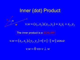 Inner (dot) Product
v
w

2
2
1
1
2
1
2
1 .
)
,
).(
,
(
. y
x
y
x
y
y
x
x
w
v 


The inner product is a SCALAR!

cos
||
||
||
||
)
,
).(
,
(
. 2
1
2
1 w
v
y
y
x
x
w
v 


w
v
w
v 

 0
.
 