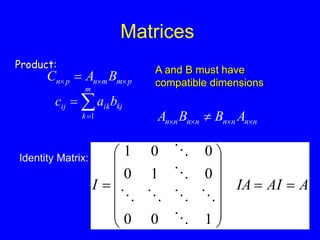 Matrices
p
m
m
n
p
n B
A
C 

 
Product:



m
k
kj
ik
ij b
a
c
1
A and B must have
compatible dimensions
n
n
n
n
n
n
n
n A
B
B
A 


 
Identity Matrix:
A
AI
IA
I 
















1
0
0
0
1
0
0
0
1







 