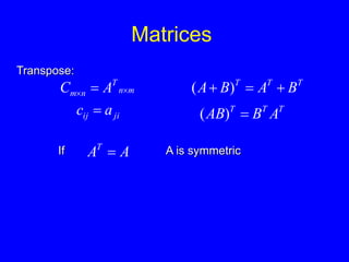 Matrices
m
n
T
n
m A
C 
 
Transpose:
ji
ij a
c  T
T
T
A
B
AB 
)
(
T
T
T
B
A
B
A 

 )
(
If A
AT
 A is symmetric
 