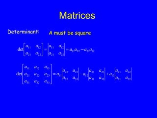 Matrices
Determinant: A must be square
32
31
22
21
13
33
31
23
21
12
33
32
23
22
11
33
32
31
23
22
21
13
12
11
det
a
a
a
a
a
a
a
a
a
a
a
a
a
a
a
a
a
a
a
a
a
a
a
a













12
21
22
11
22
21
12
11
22
21
12
11
det a
a
a
a
a
a
a
a
a
a
a
a









 
