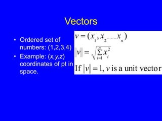 Vectors
• Ordered set of
numbers: (1,2,3,4)
• Example: (x,y,z)
coordinates of pt in
space. r
unit vecto
a
is
,
1
If
)
,
(
1
2
,
,
2
1
v
v
x
v
x
x
x
v
n
i i
n






 