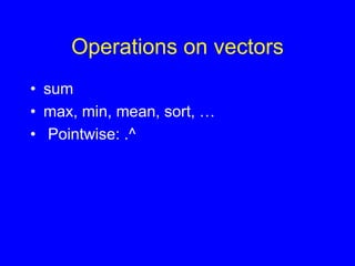 Operations on vectors
• sum
• max, min, mean, sort, …
• Pointwise: .^
 