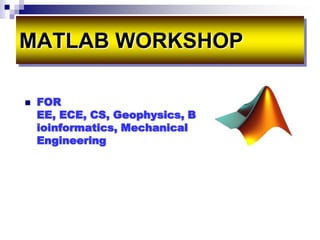 MATLAB WORKSHOP

   FOR
    EE, ECE, CS, Geophysics, B
    ioinformatics, Mechanical
    Engineering
 