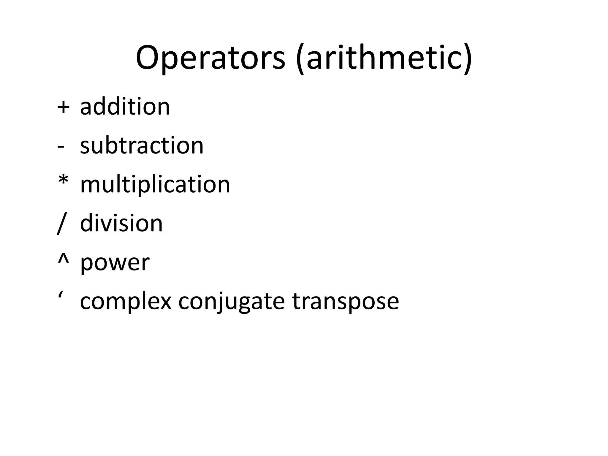 Operators (arithmetic)
+ addition
- subtraction
* multiplication
/ division
^ power
‘ complex conjugate transpose
 