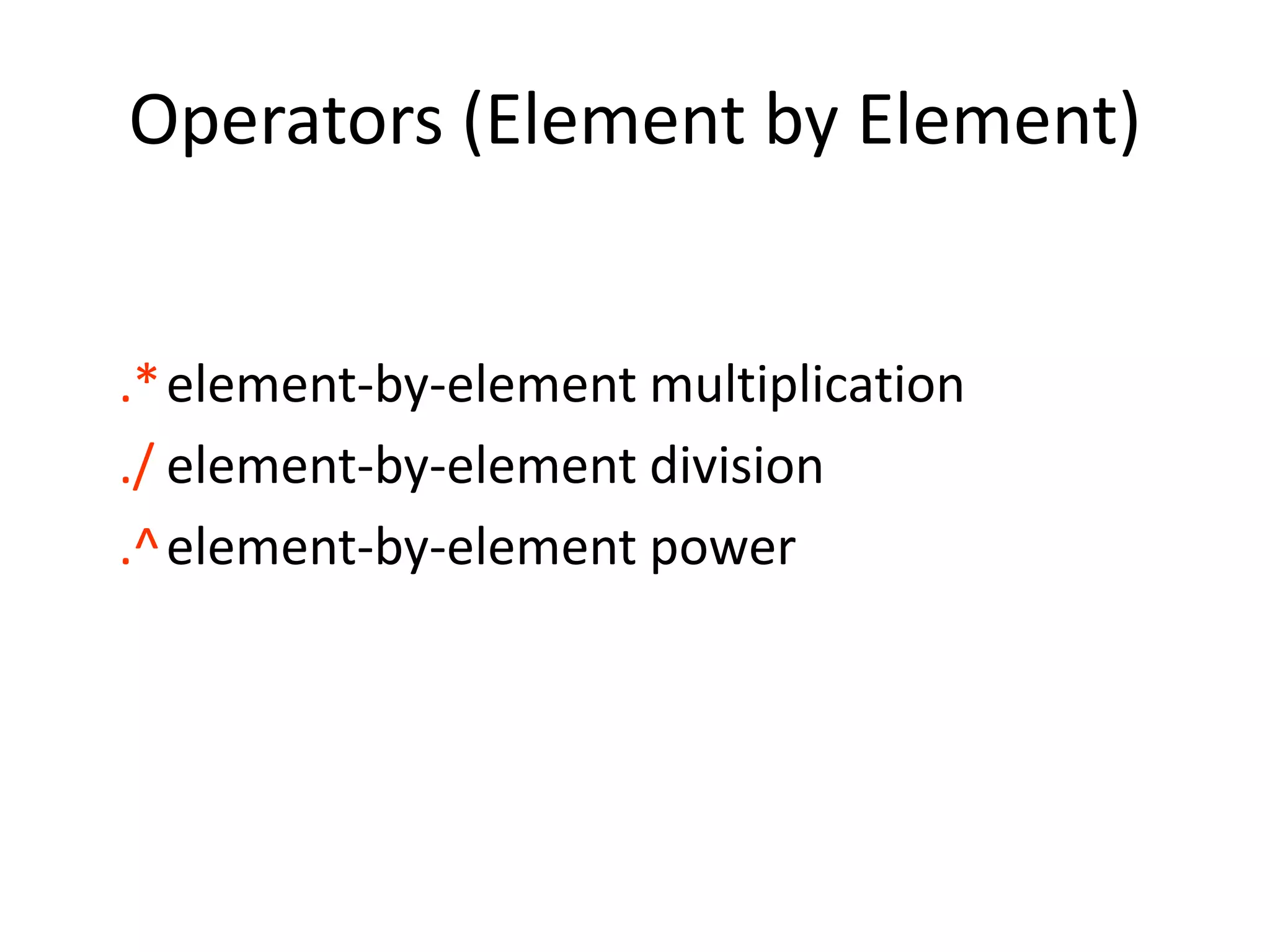 Operators (Element by Element)
.*element-by-element multiplication
./ element-by-element division
.^element-by-element power
 