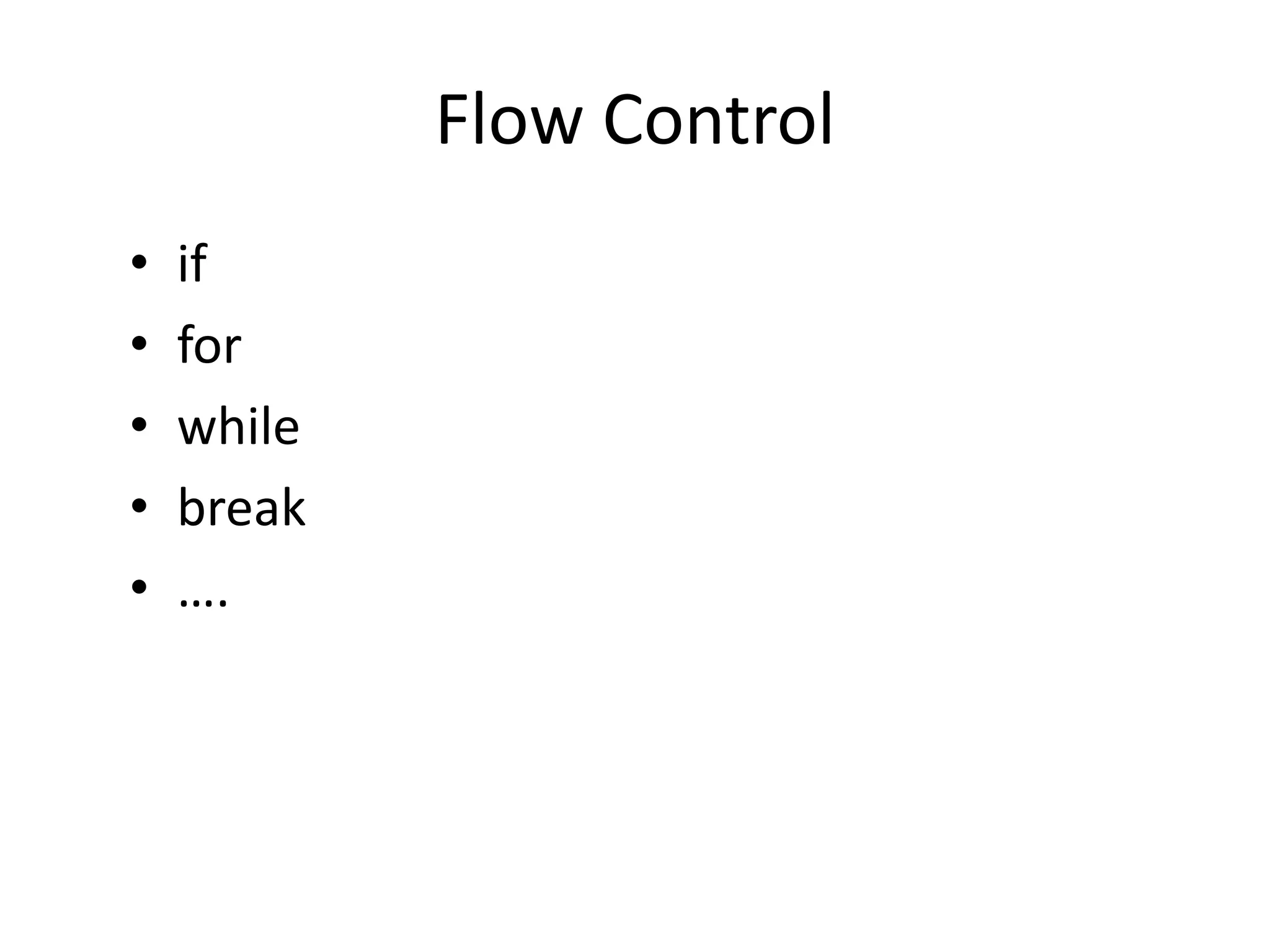 Flow Control
• if
• for
• while
• break
• ….
 