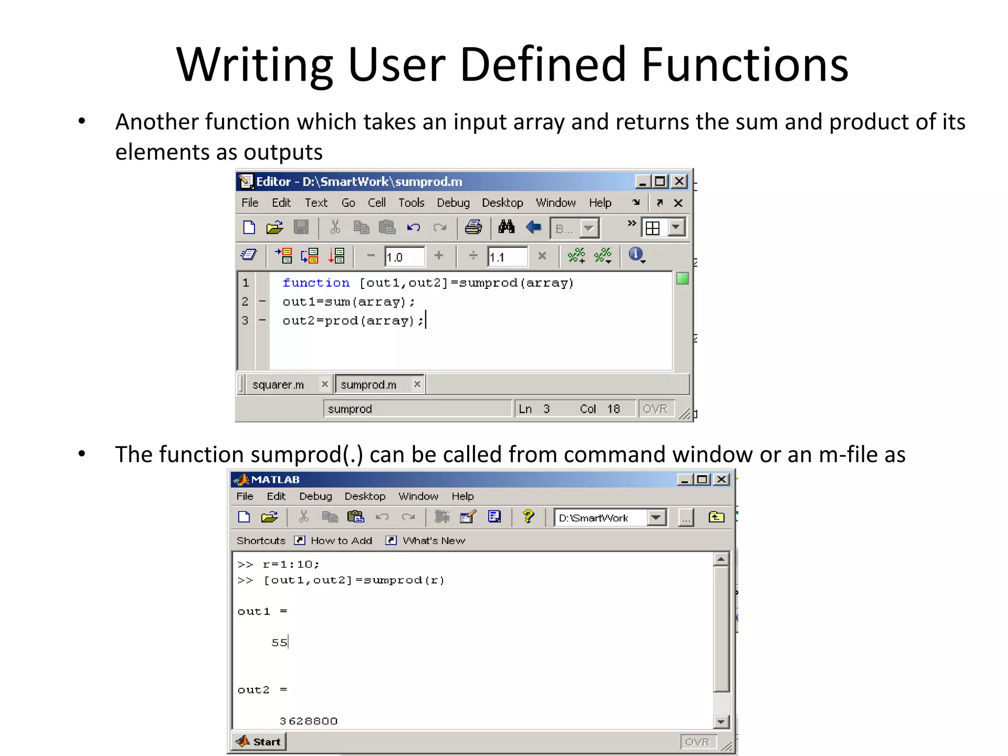 Writing User Defined Functions
• Another function which takes an input array and returns the sum and product of its
elements as outputs
• The function sumprod(.) can be called from command window or an m-file as
 