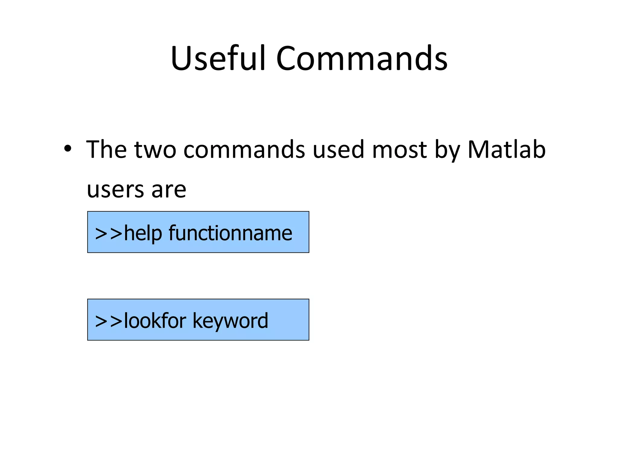 Useful Commands
• The two commands used most by Matlab
users are
>>help functionname
>>lookfor keyword
 