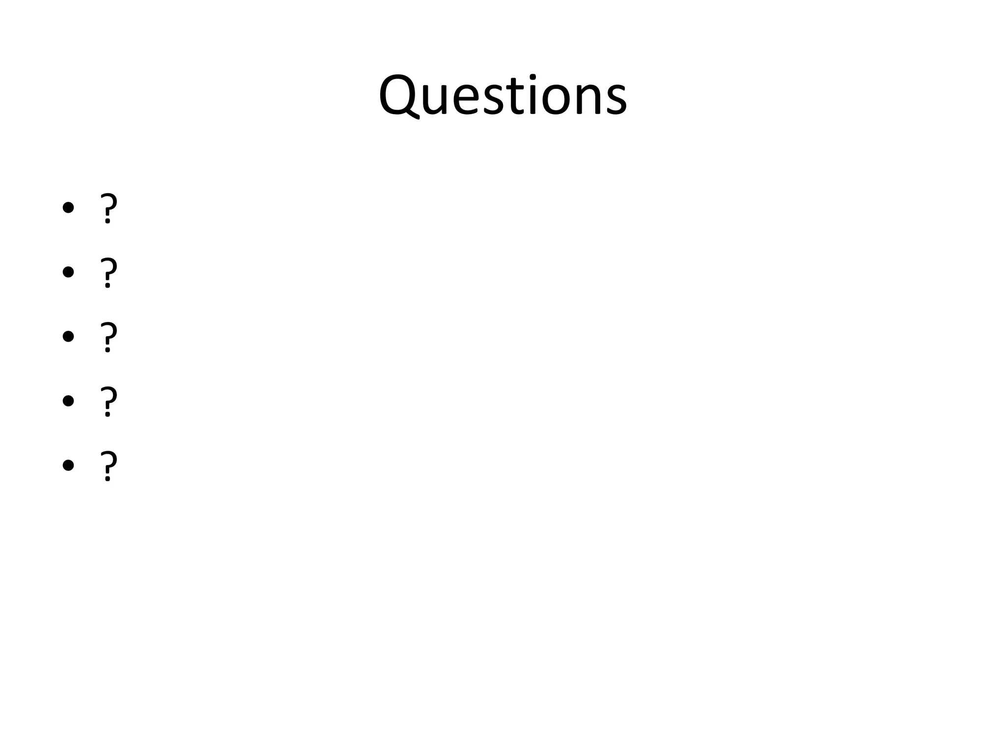 Questions
• ?
• ?
• ?
• ?
• ?
 