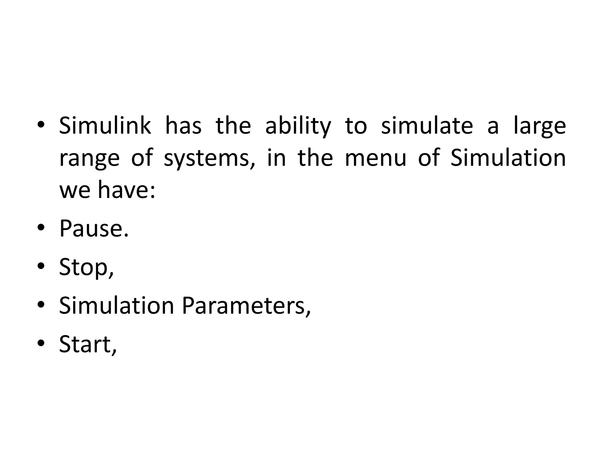 • Simulink has the ability to simulate a large
range of systems, in the menu of Simulation
we have:
• Pause.
• Stop,
• Simulation Parameters,
• Start,
 