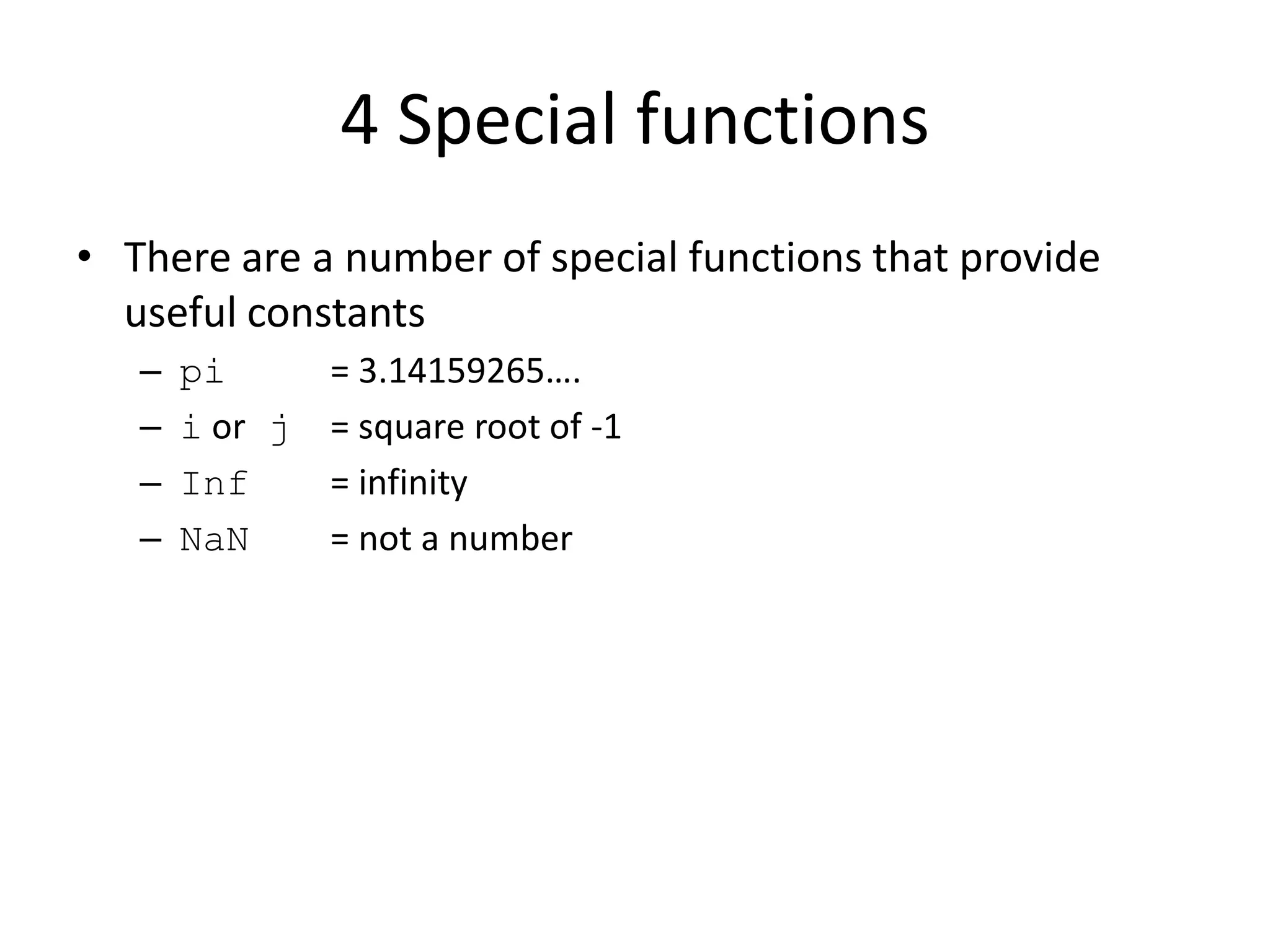4 Special functions
• There are a number of special functions that provide
useful constants
– pi = 3.14159265….
– i or j = square root of -1
– Inf = infinity
– NaN = not a number
 