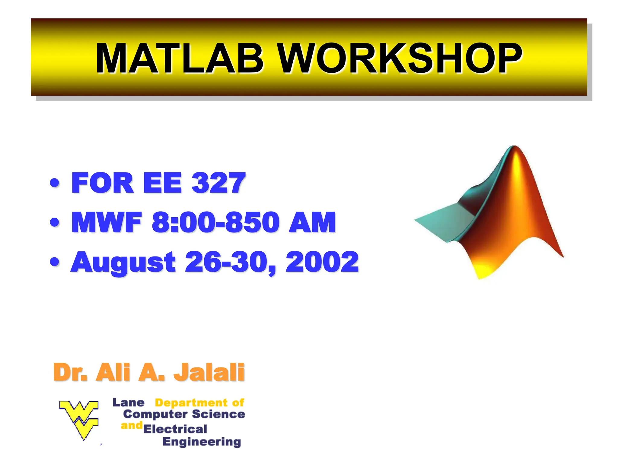 MATLAB WORKSHOP • FOR EE 327 • MWF 8:00-850 AM • August 26-30, 2002 Dr. Ali A. Jalali 