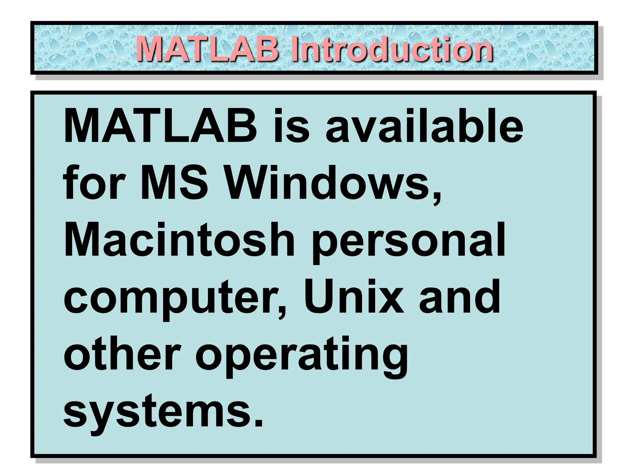 MATLAB Introduction MATLAB is available for MS Windows, Macintosh personal computer, Unix and other operating systems. 
