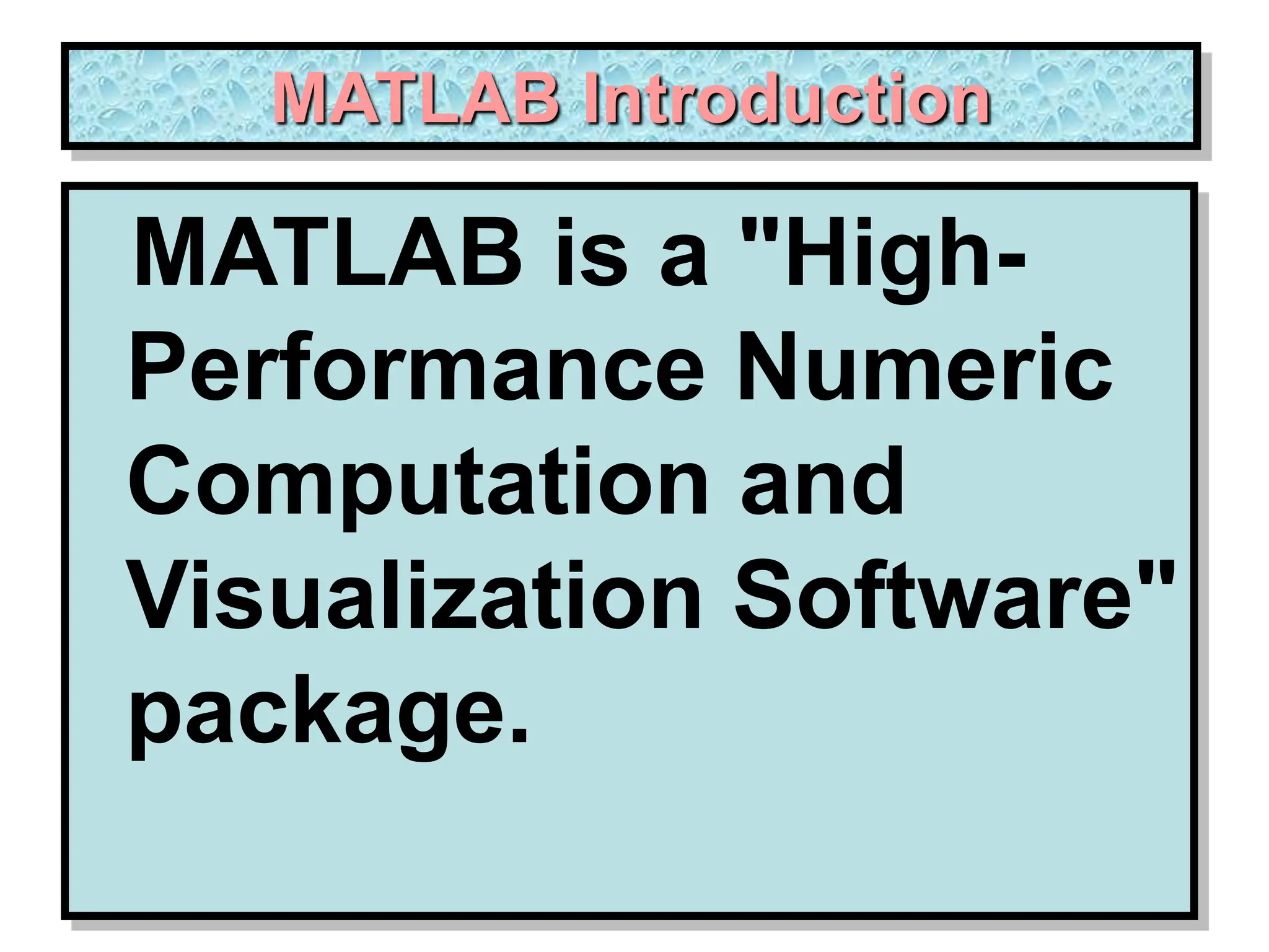 MATLAB Introduction MATLAB is a "High- Performance Numeric Computation and Visualization Software" package. 