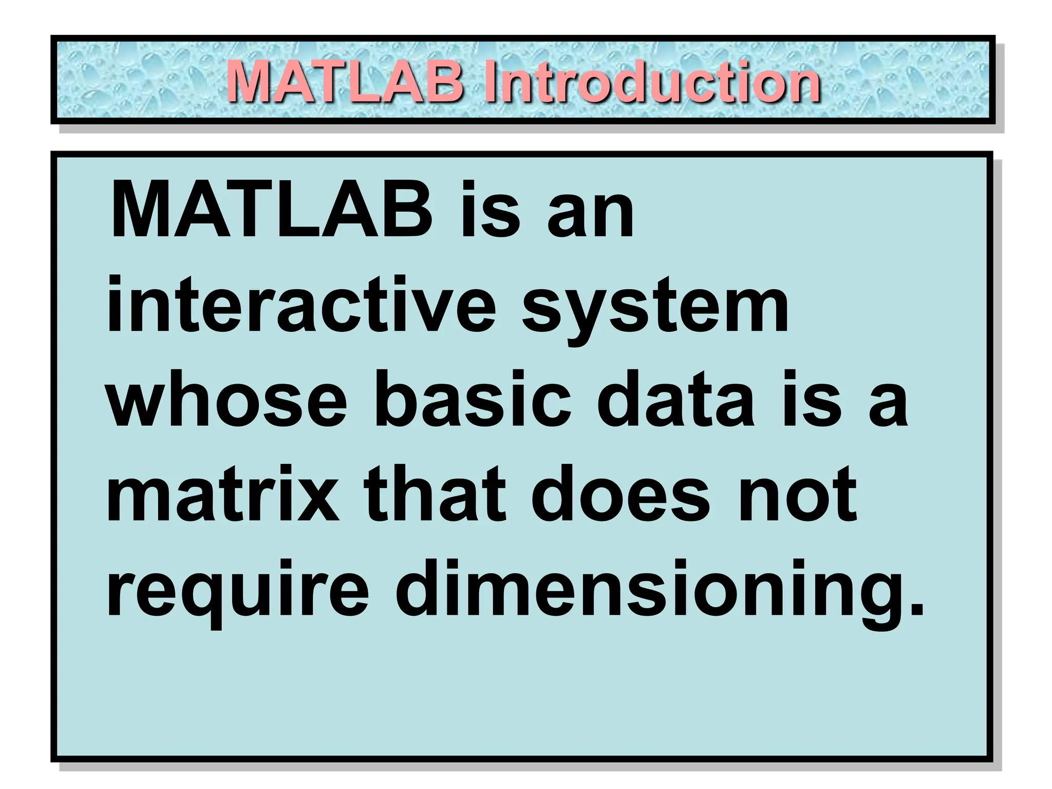 MATLAB Introduction MATLAB is an interactive system whose basic data is a matrix that does not require dimensioning. 