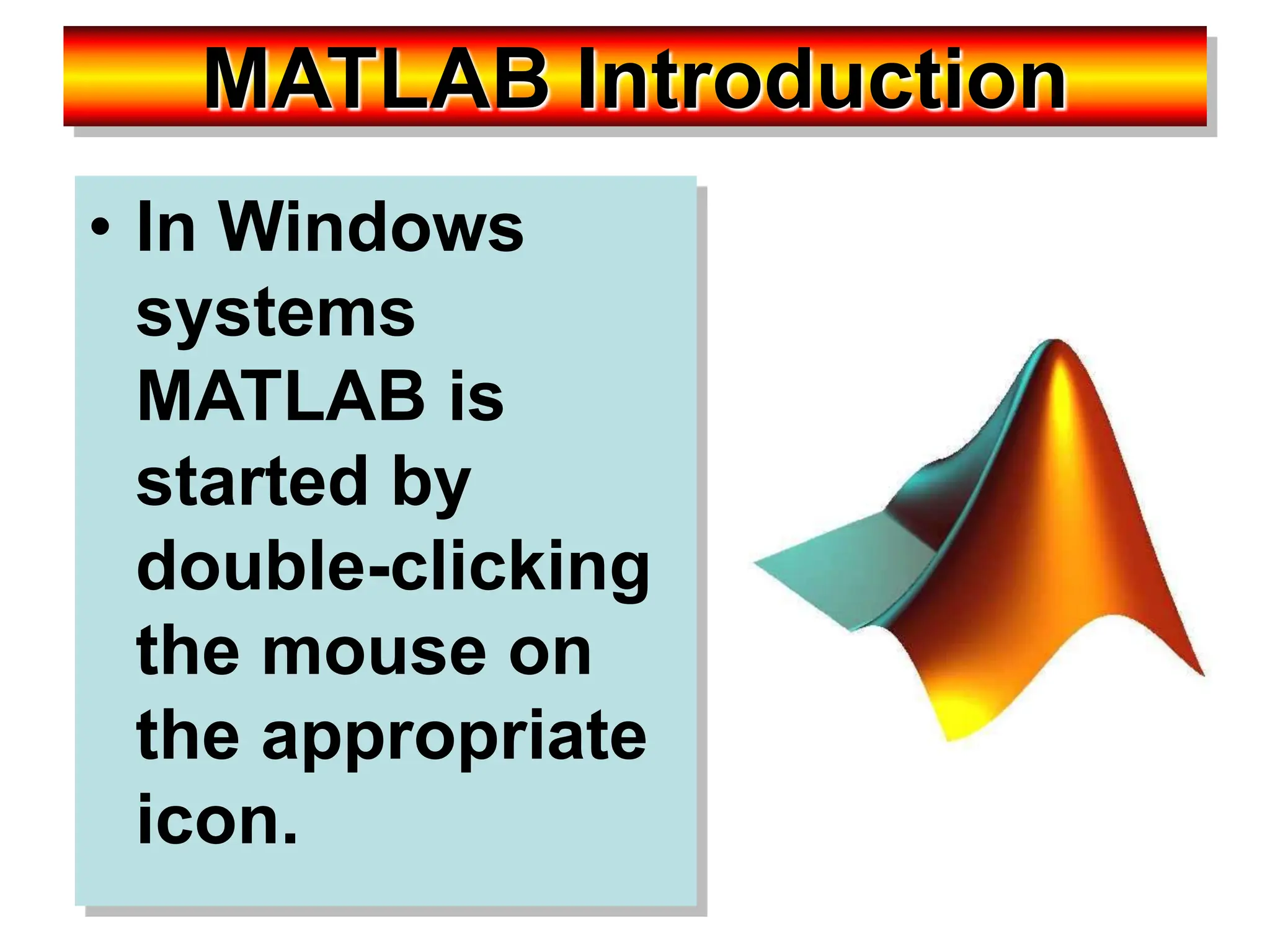 MATLAB Introduction • In Windows systems MATLAB is started by double-clicking the mouse on the appropriate icon. 