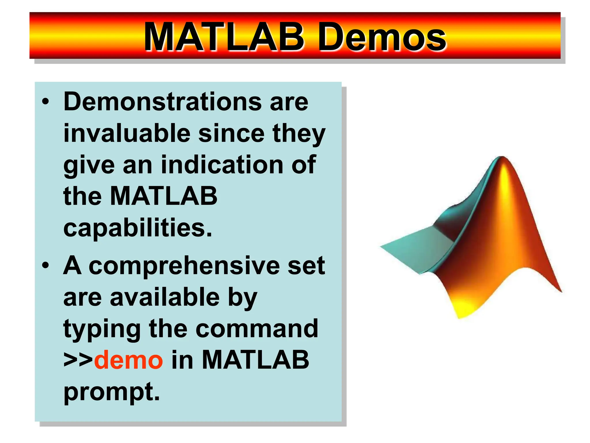 MATLAB Demos • Demonstrations are invaluable since they give an indication of the MATLAB capabilities. • A comprehensive set are available by typing the command >>demo in MATLAB prompt. 