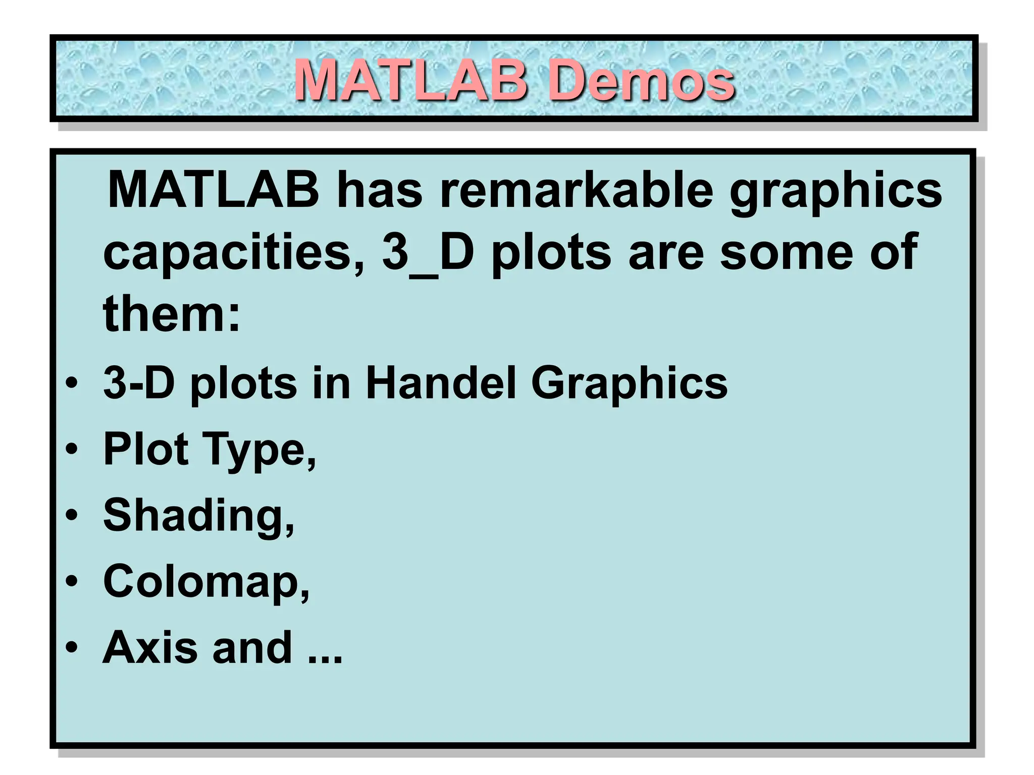 MATLAB Demos MATLAB has remarkable graphics capacities, 3_D plots are some of them: • 3-D plots in Handel Graphics • Plot Type, • Shading, • Colomap, • Axis and ... 