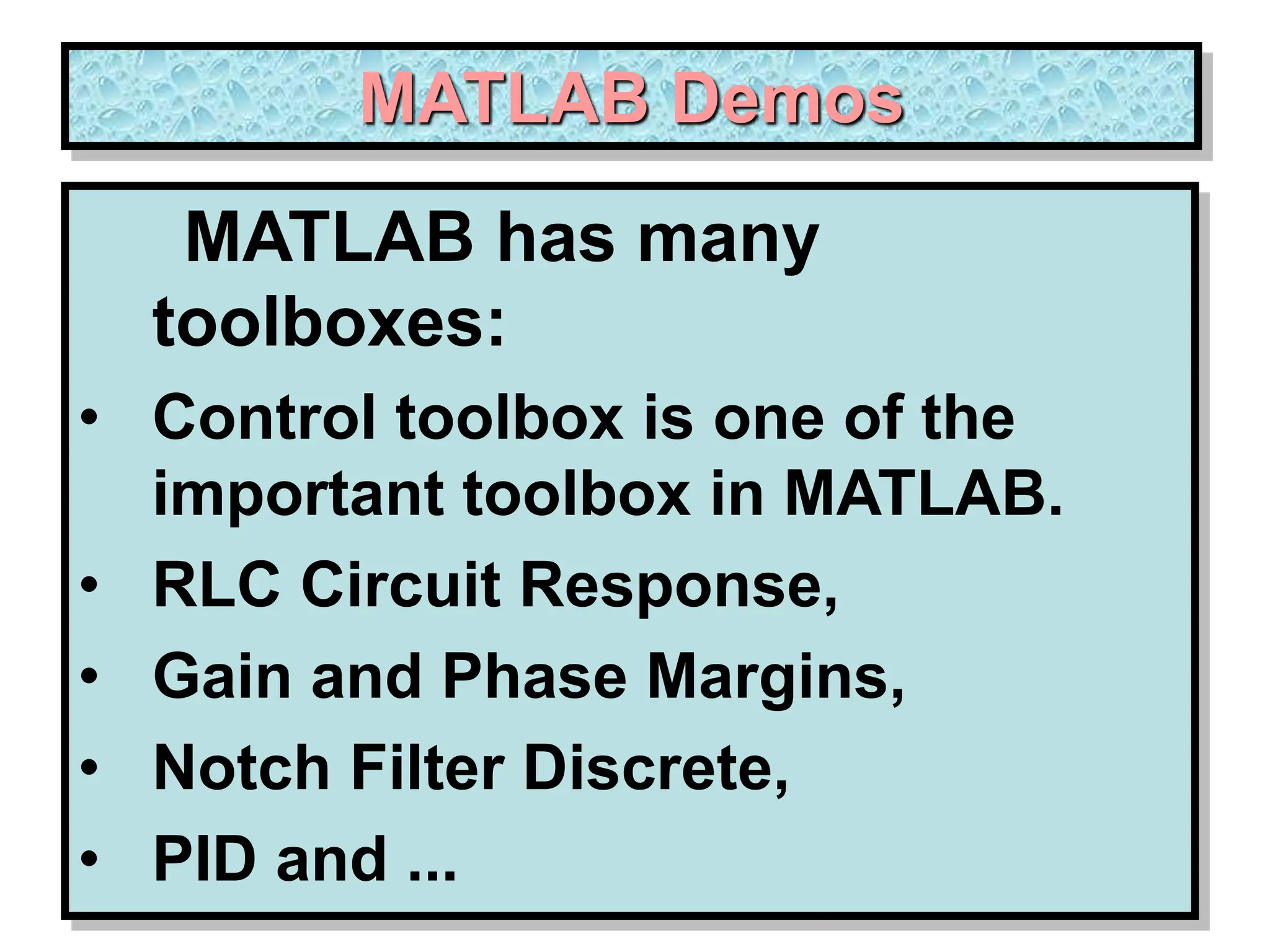MATLAB Demos MATLAB has many toolboxes: • Control toolbox is one of the important toolbox in MATLAB. • RLC Circuit Response, • Gain and Phase Margins, • Notch Filter Discrete, • PID and ... 